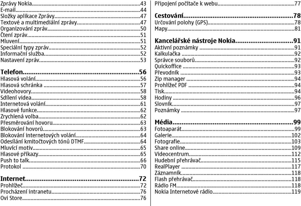 ..63 Blokování hovorů...63 Blokování internetových volání...64 Odesílání kmitočtových tónů DTMF...64 Mluvící motiv...65 Hlasové příkazy...65 Push to talk...66 Protokol...70 Internet...72 Prohlížeč.