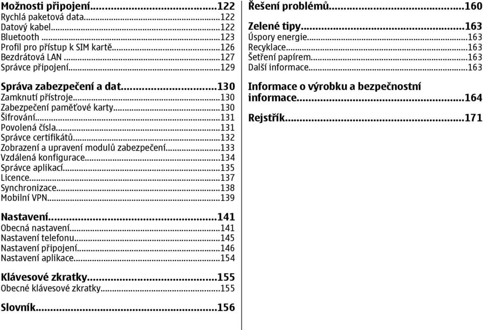 ..134 Správce aplikací...135 Licence...137 Synchronizace...138 Mobilní VPN...139 Řešení problémů...160 Zelené tipy...163 Úspory energie...163 Recyklace...163 Šetření papírem...163 Další informace.