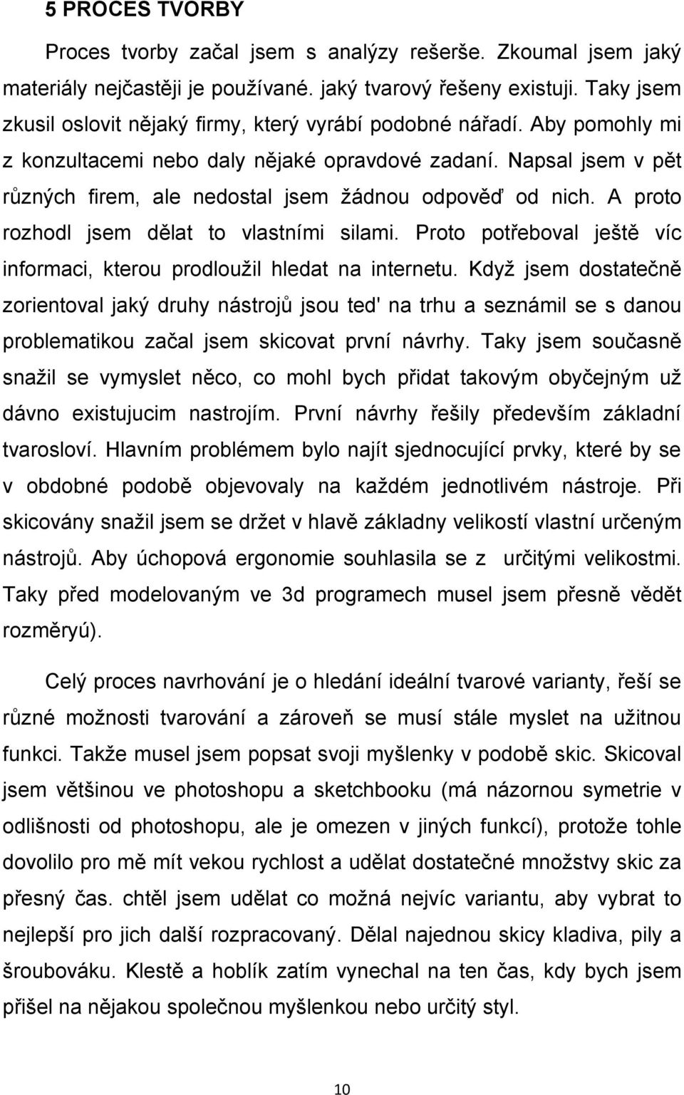 Napsal jsem v pět různých firem, ale nedostal jsem žádnou odpověď od nich. A proto rozhodl jsem dělat to vlastními silami. Proto potřeboval ještě víc informaci, kterou prodloužil hledat na internetu.