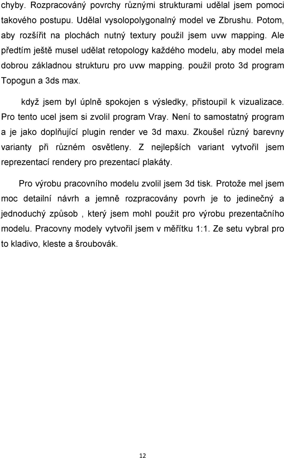 když jsem byl úplně spokojen s výsledky, přistoupil k vizualizace. Pro tento ucel jsem si zvolil program Vray. Není to samostatný program a je jako doplňující plugin render ve 3d maxu.