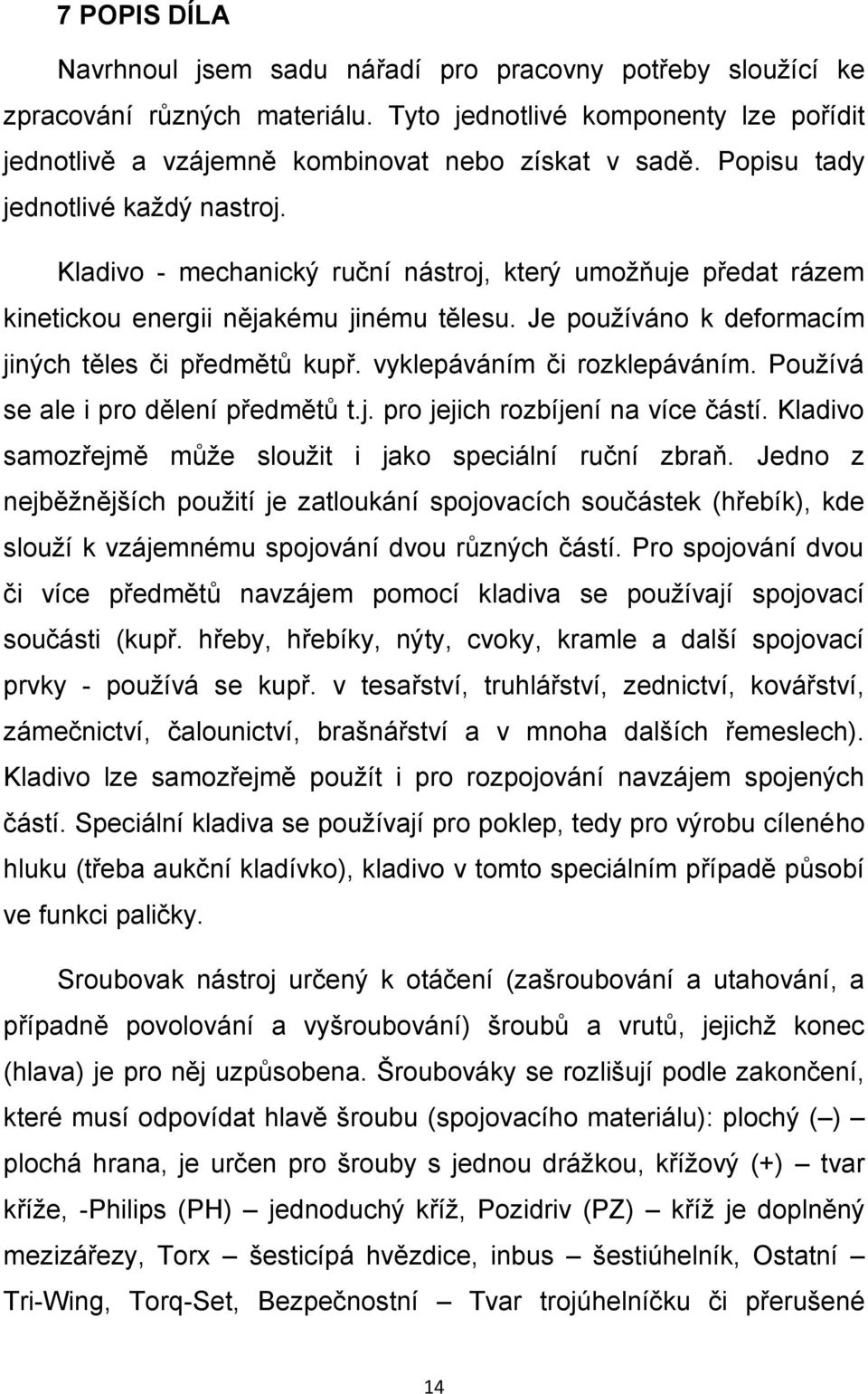 Je používáno k deformacím jiných těles či předmětů kupř. vyklepáváním či rozklepáváním. Používá se ale i pro dělení předmětů t.j. pro jejich rozbíjení na více částí.