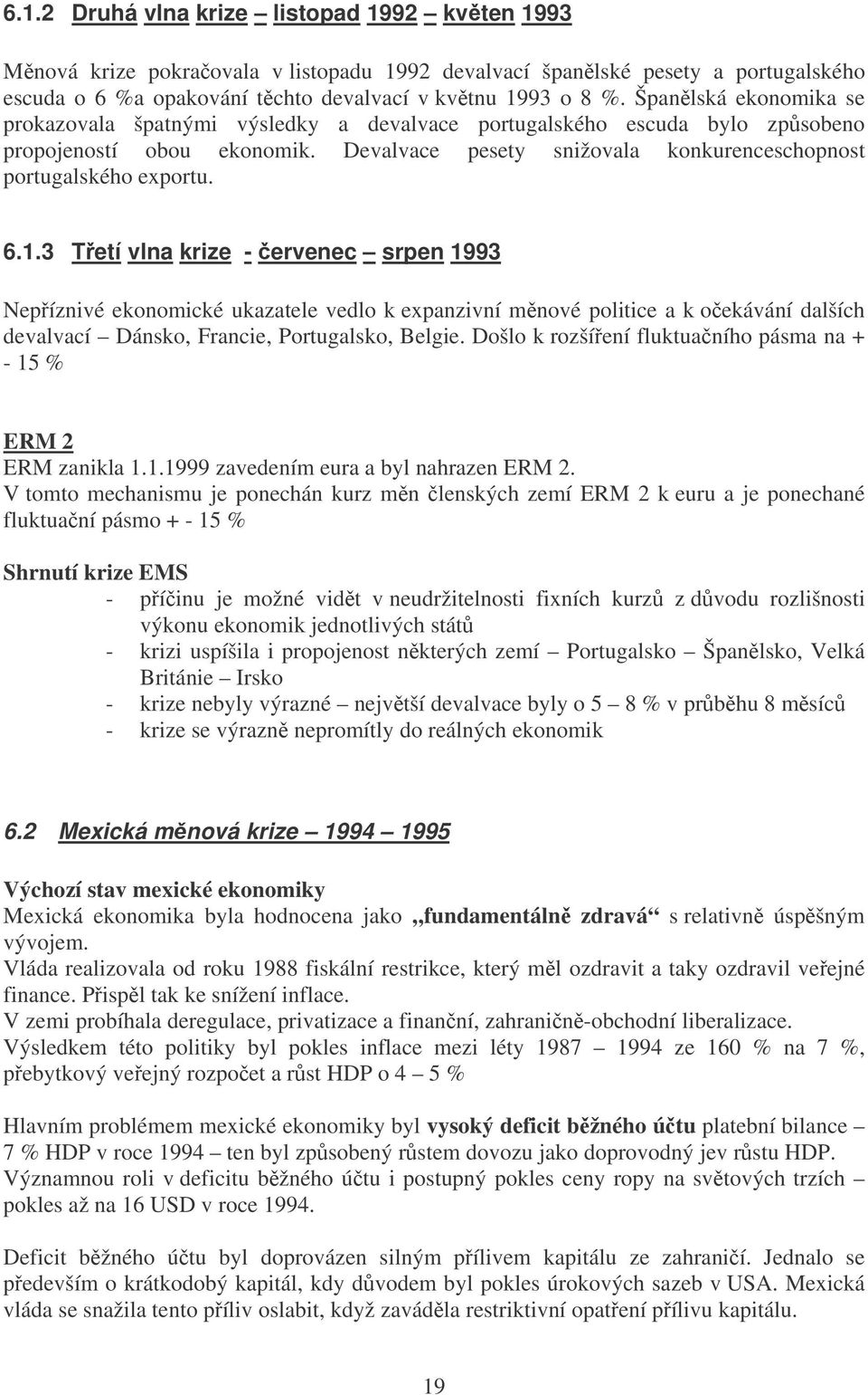 1.3 Tetí vlna krize - ervenec srpen 1993 Nepíznivé ekonomické ukazatele vedlo k expanzivní mnové politice a k oekávání dalších devalvací Dánsko, Francie, Portugalsko, Belgie.