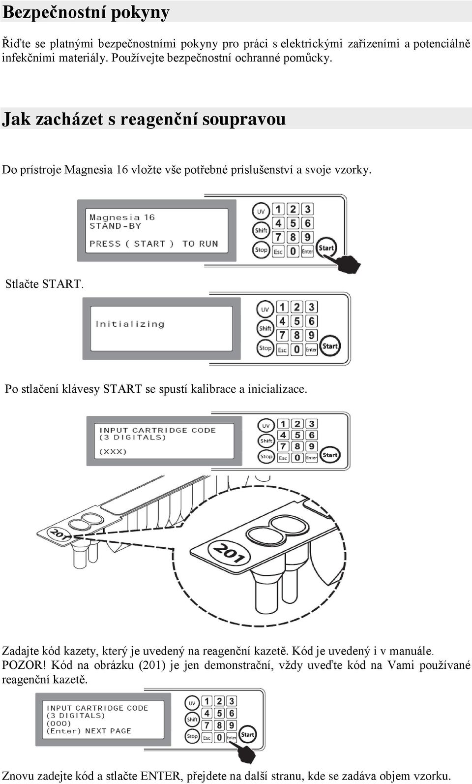 Stlačte START. Po stlačení klávesy START se spustí kalibrace a inicializace. Zadajte kód kazety, který je uvedený na reagenční kazetě.