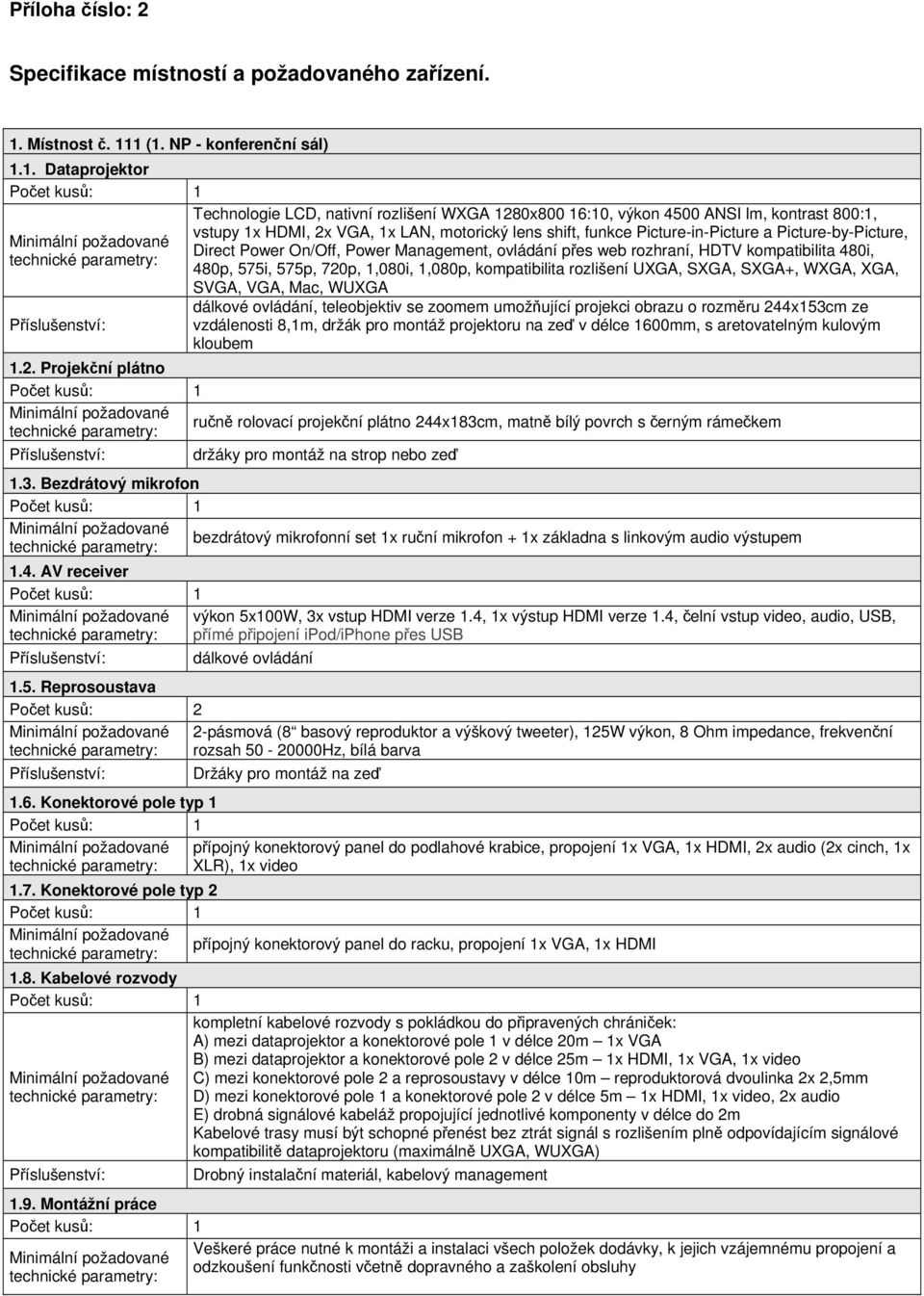 1 (1. NP - konferenční sál) 1.1. Dataprojektor Technologie LCD, nativní rozlišení WXGA 1280x800 16:10, výkon 4500 ANSI lm, kontrast 800:1, vstupy 1x HDMI, 2x VGA, 1x LAN, motorický lens shift, funkce