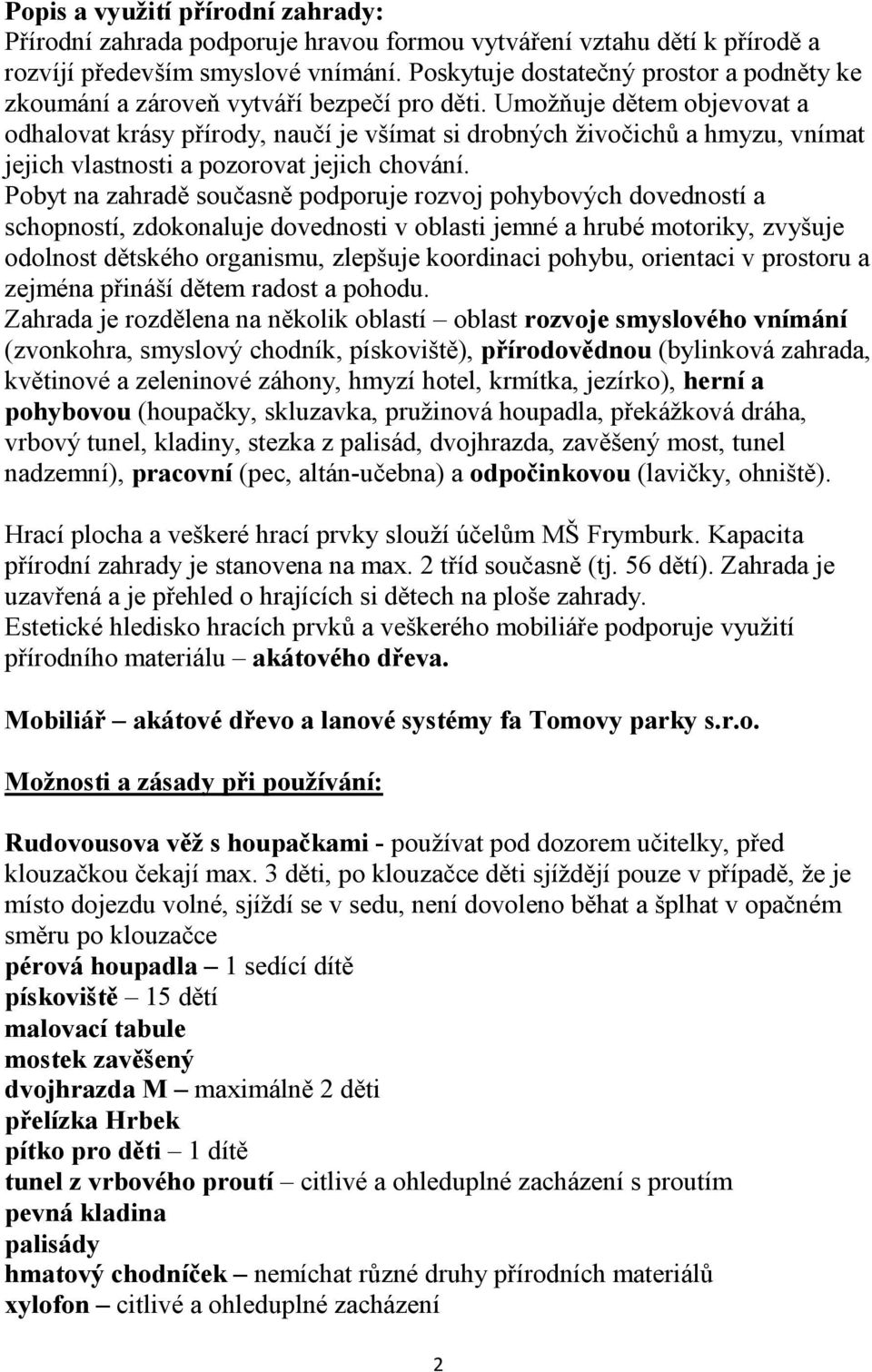 Umožňuje dětem objevovat a odhalovat krásy přírody, naučí je všímat si drobných živočichů a hmyzu, vnímat jejich vlastnosti a pozorovat jejich chování.