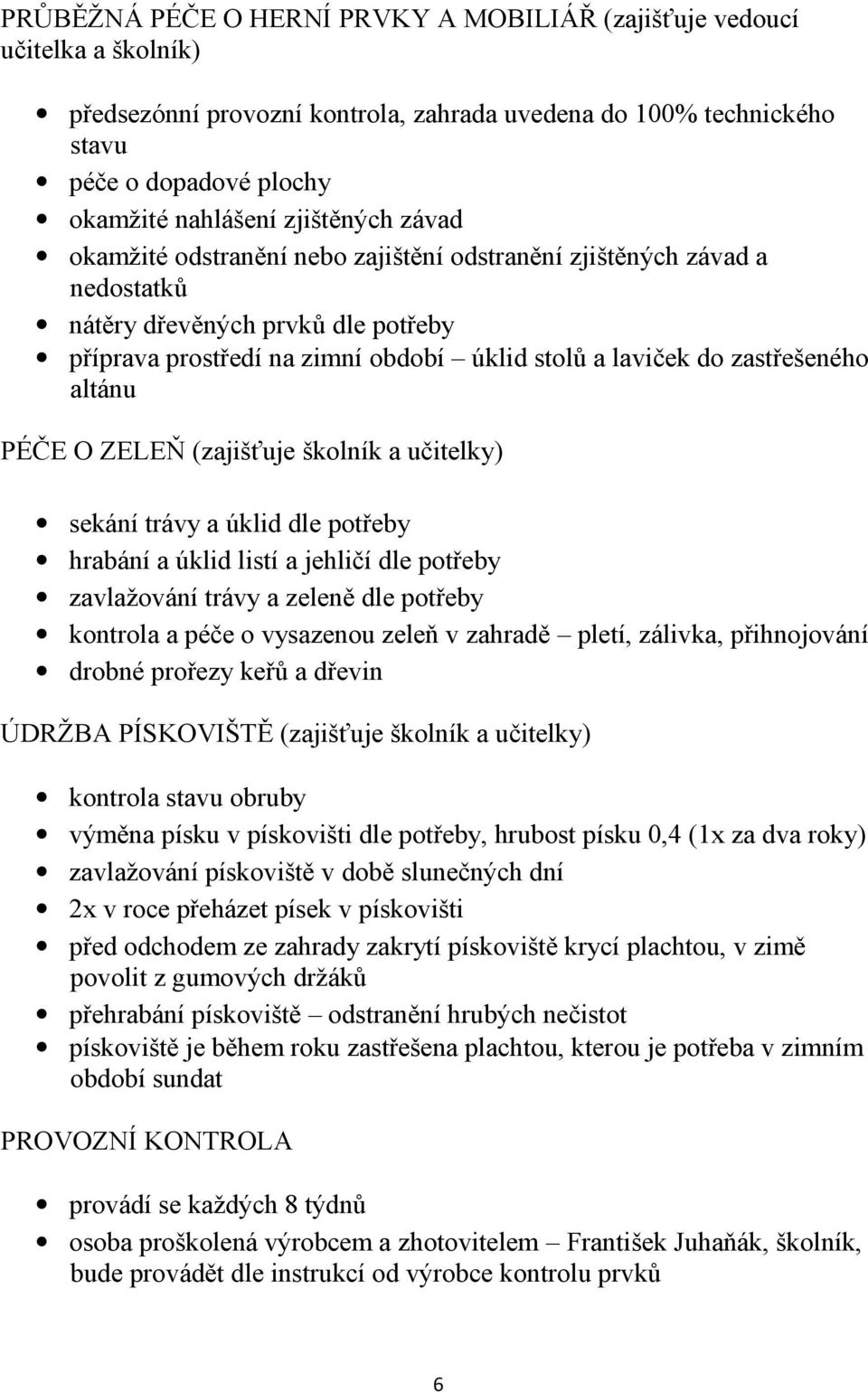 zastřešeného altánu PÉČE O ZELEŇ (zajišťuje školník a učitelky) sekání trávy a úklid dle potřeby hrabání a úklid listí a jehličí dle potřeby zavlažování trávy a zeleně dle potřeby kontrola a péče o