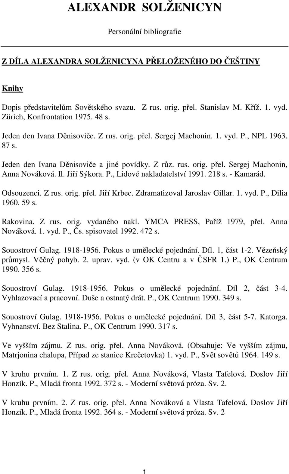 Il. Jiří Sýkora. P., Lidové nakladatelství 1991. 218 s. - Kamarád. Odsouzenci. Z rus. orig. přel. Jiří Krbec. Zdramatizoval Jaroslav Gillar. 1. vyd. P., Dilia 1960. 59 s. Rakovina. Z rus. orig. vydaného nakl.