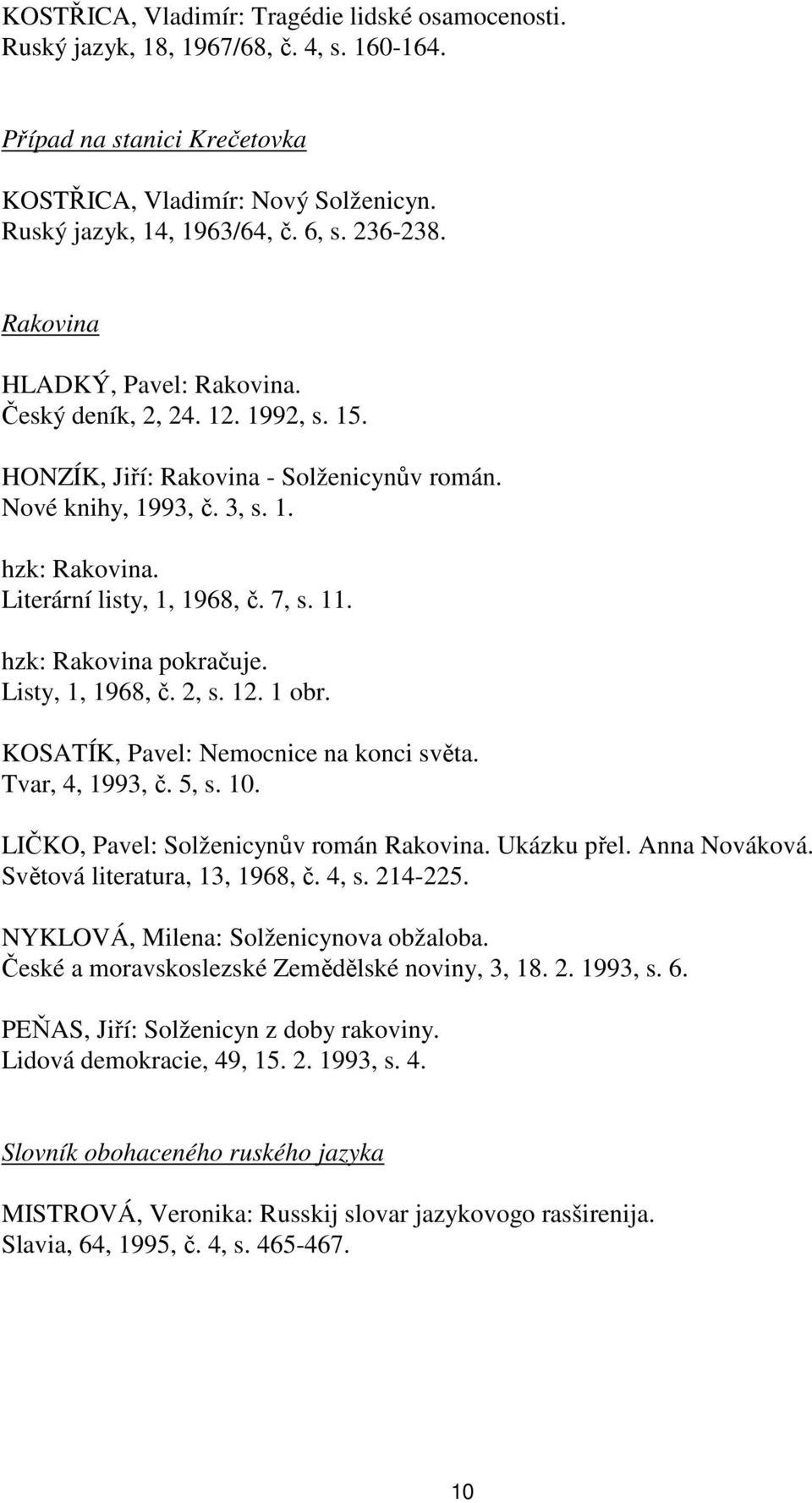 7, s. 11. hzk: Rakovina pokračuje. Listy, 1, 1968, č. 2, s. 12. 1 obr. KOSATÍK, Pavel: Nemocnice na konci světa. Tvar, 4, 1993, č. 5, s. 10. LIČKO, Pavel: Solženicynův román Rakovina. Ukázku přel.