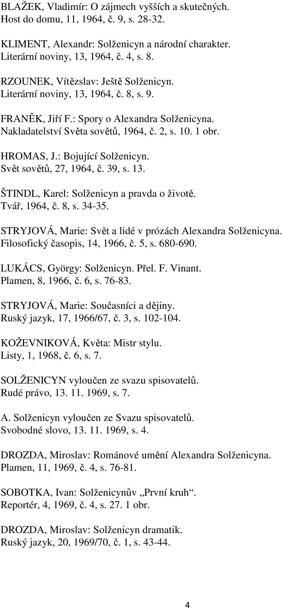 : Bojující Solženicyn. Svět sovětů, 27, 1964, č. 39, s. 13. ŠTINDL, Karel: Solženicyn a pravda o životě. Tvář, 1964, č. 8, s. 34-35. STRYJOVÁ, Marie: Svět a lidé v prózách Alexandra Solženicyna.