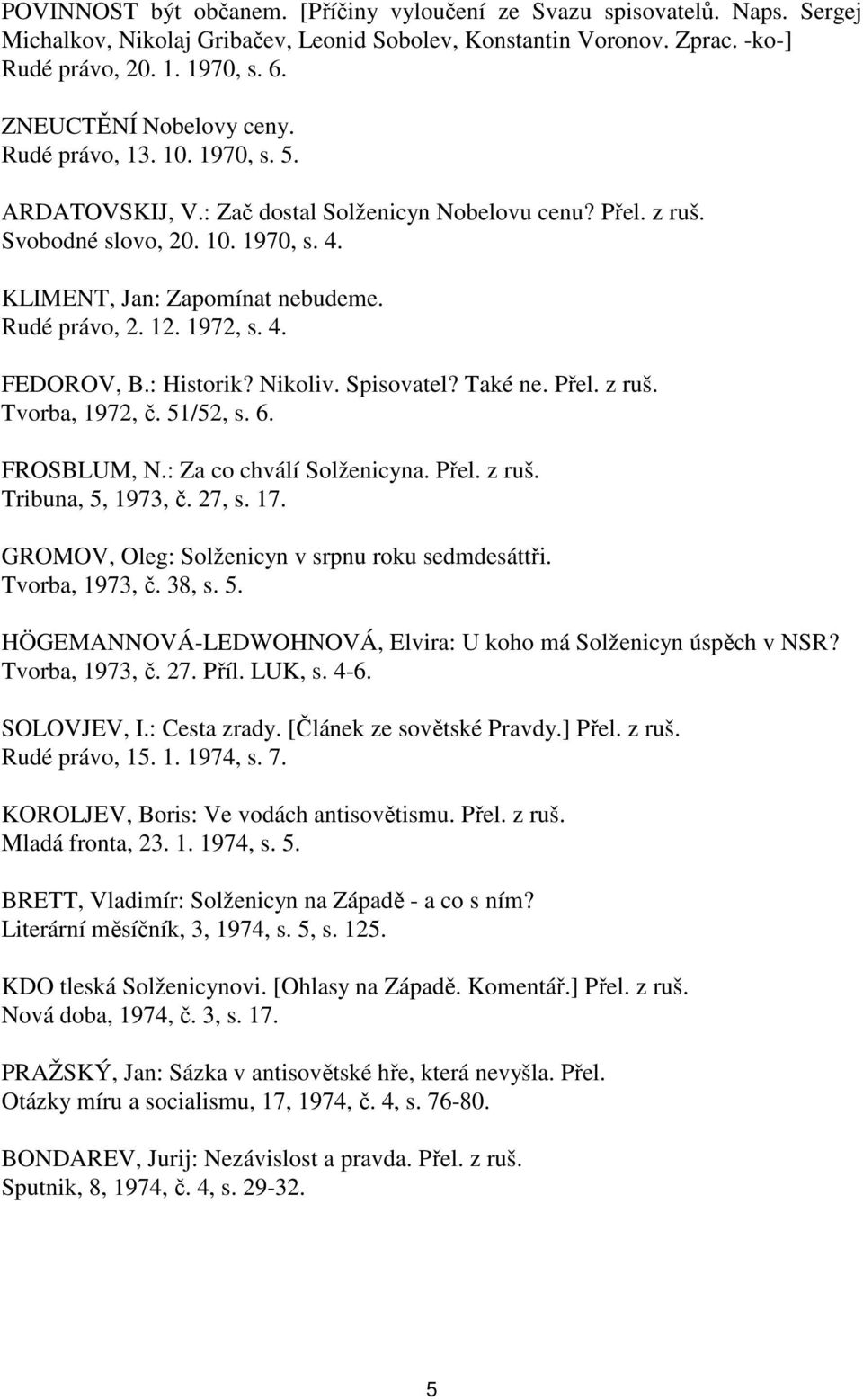 Rudé právo, 2. 12. 1972, s. 4. FEDOROV, B.: Historik? Nikoliv. Spisovatel? Také ne. Přel. z ruš. Tvorba, 1972, č. 51/52, s. 6. FROSBLUM, N.: Za co chválí Solženicyna. Přel. z ruš. Tribuna, 5, 1973, č.