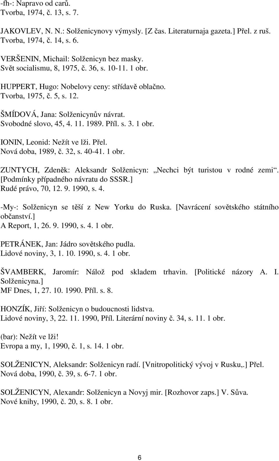 ŠMÍDOVÁ, Jana: Solženicynův návrat. Svobodné slovo, 45, 4. 11. 1989. Příl. s. 3. 1 obr. IONIN, Leonid: Nežít ve lži. Přel. Nová doba, 1989, č. 32, s. 40-41. 1 obr. ZUNTYCH, Zdeněk: Aleksandr Solženicyn: Nechci být turistou v rodné zemi.