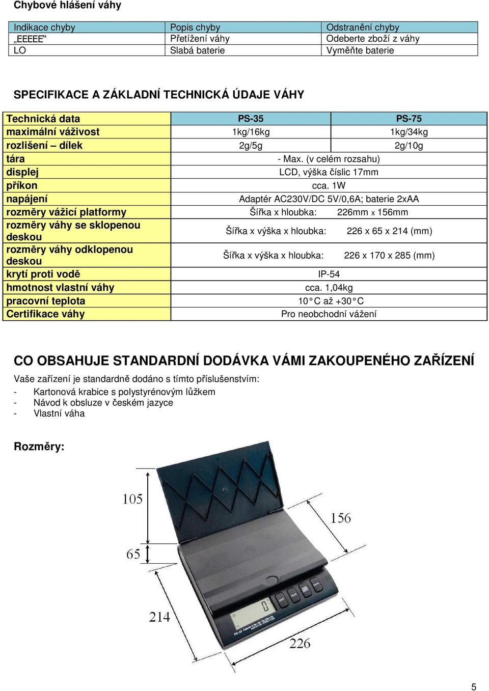 1W napájení Adaptér AC230V/DC 5V/0,6A; baterie 2xAA rozměry vážicí platformy Šířka x hloubka: 226mm x 156mm rozměry váhy se sklopenou deskou Šířka x výška x hloubka: 226 x 65 x 214 (mm) rozměry váhy