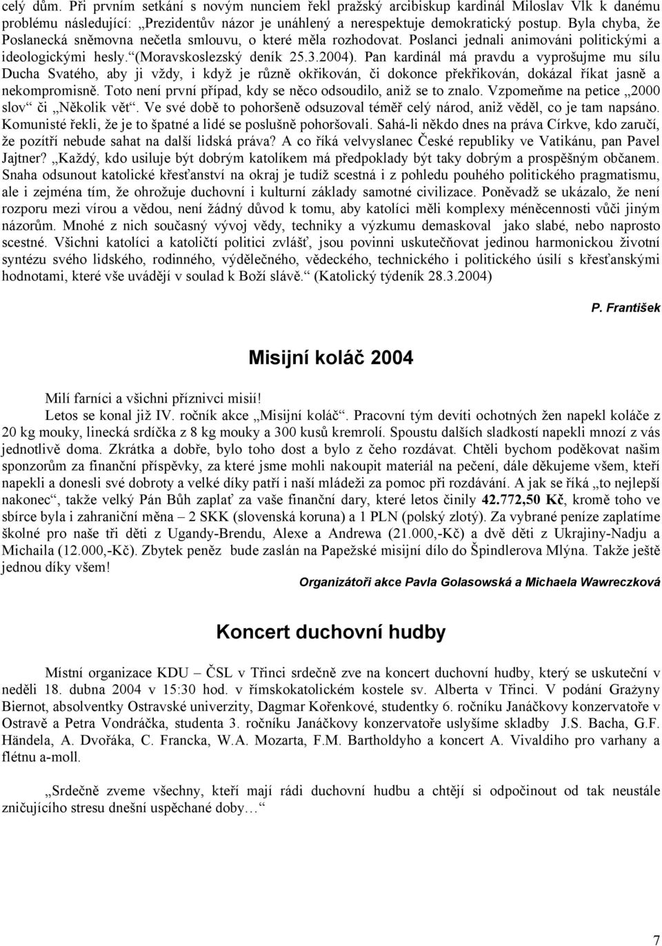 Pan kardinál má pravdu a vyprošujme mu sílu Ducha Svatého, aby ji vždy, i když je různě okřikován, či dokonce překřikován, dokázal říkat jasně a nekompromisně.