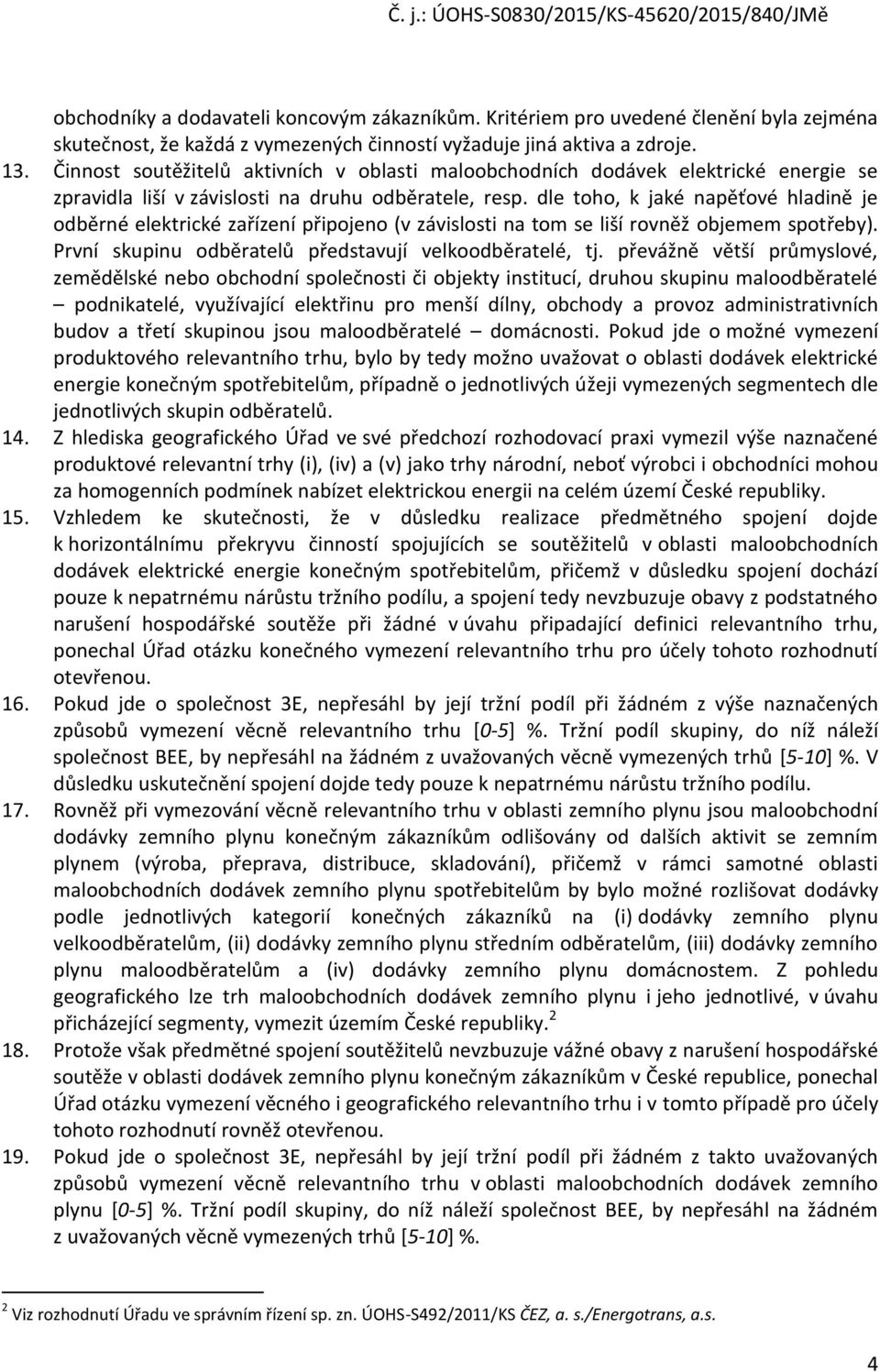 dle toho, k jaké napěťové hladině je odběrné elektrické zařízení připojeno (v závislosti na tom se liší rovněž objemem spotřeby). První skupinu odběratelů představují velkoodběratelé, tj.