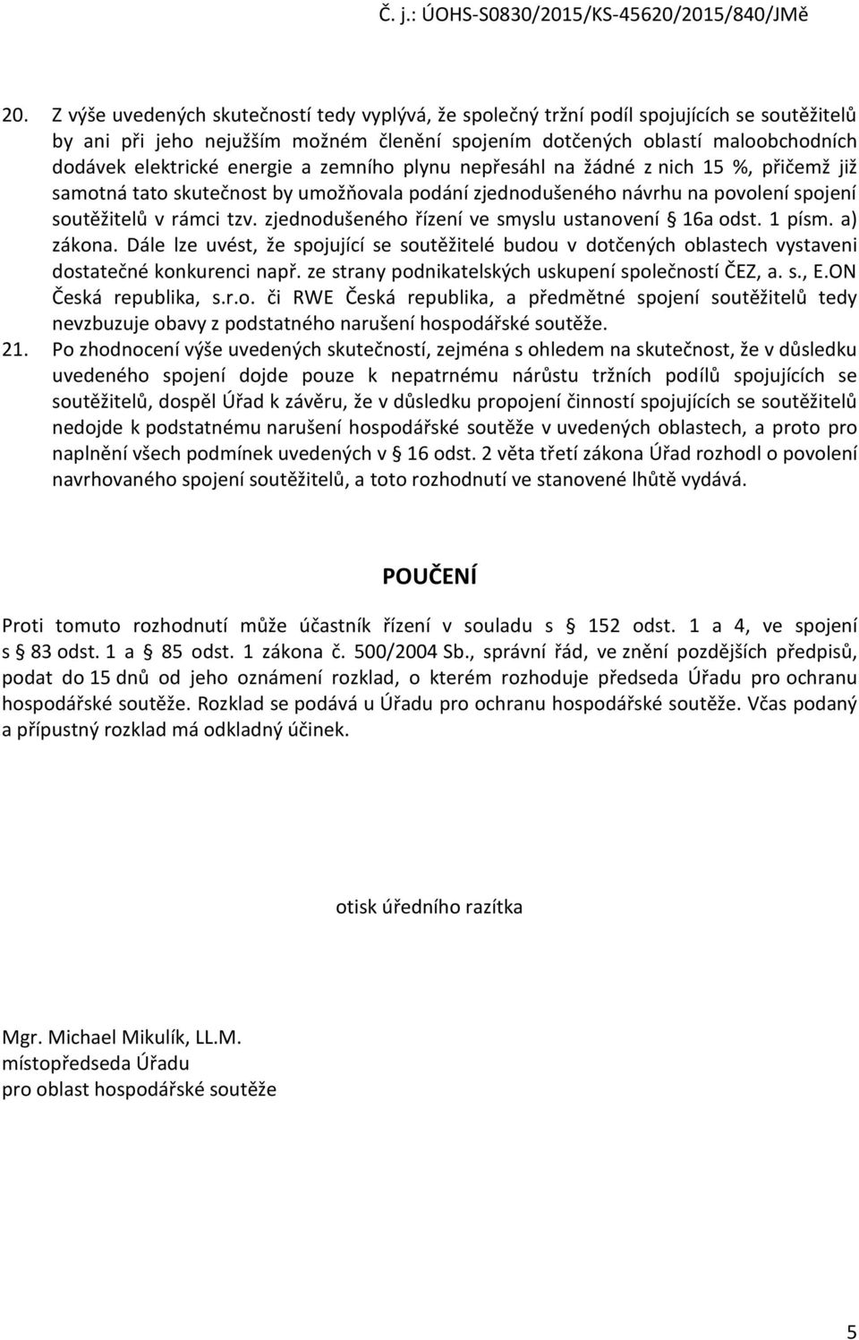 zjednodušeného řízení ve smyslu ustanovení 16a odst. 1 písm. a) zákona. Dále lze uvést, že spojující se soutěžitelé budou v dotčených oblastech vystaveni dostatečné konkurenci např.