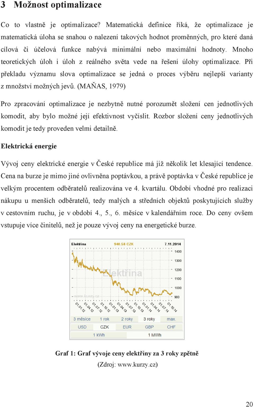 Mnoho teoretických úloh i úloh z reálného svta vede na ešení úlohy optimalizace. Pi pekladu významu slova optimalizace se jedná o proces výbru nejlepší varianty z množství možných jev.