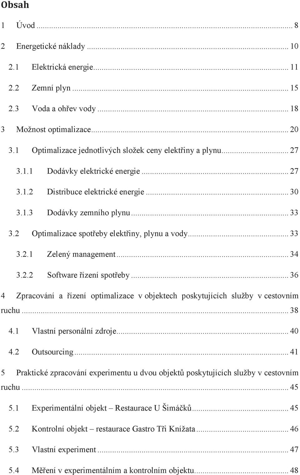 2 Optimalizace spoteby elektiny, plynu a vody... 33 3.2.1 3.2.2 Zelený management... 34 Software ízení spoteby... 36 4 Zpracování a ízení optimalizace v objektech poskytujících služby v cestovním ruchu.