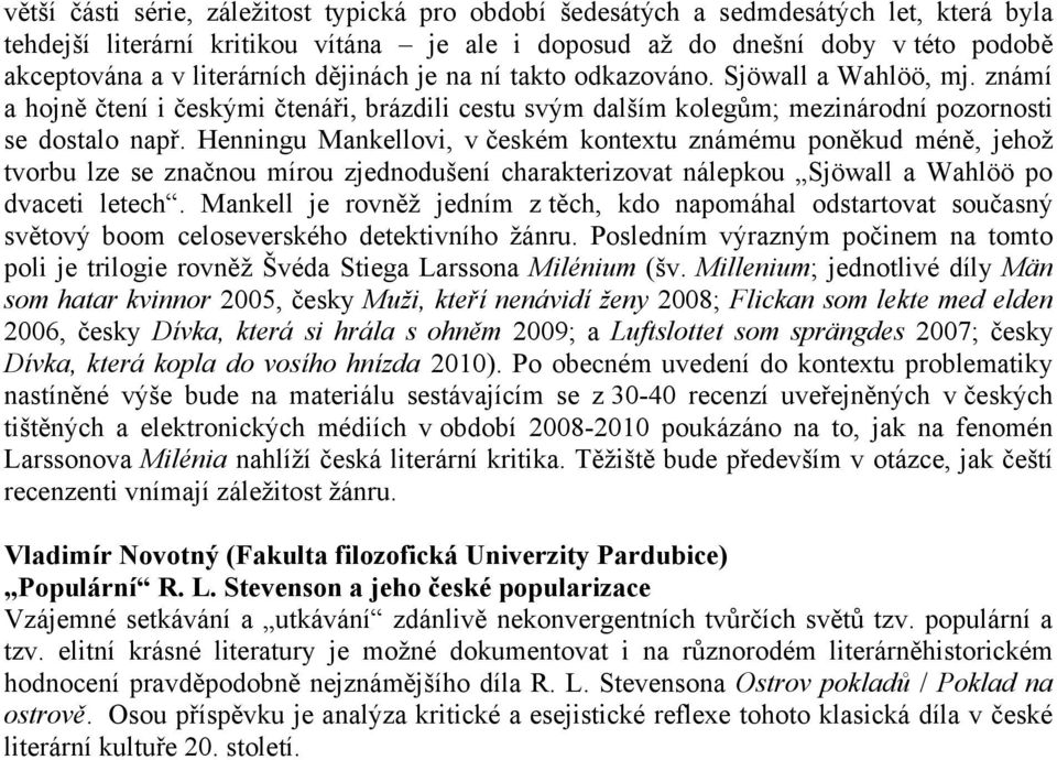 Henningu Mankellovi, v českém kontextu známému poněkud méně, jehož tvorbu lze se značnou mírou zjednodušení charakterizovat nálepkou Sjöwall a Wahlöö po dvaceti letech.