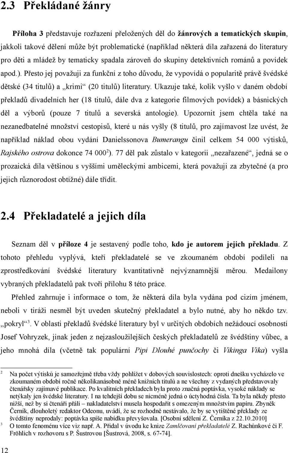 Přesto jej považuji za funkční z toho důvodu, že vypovídá o popularitě právě švédské dětské (34 titulů) a krimi (20 titulů) literatury.