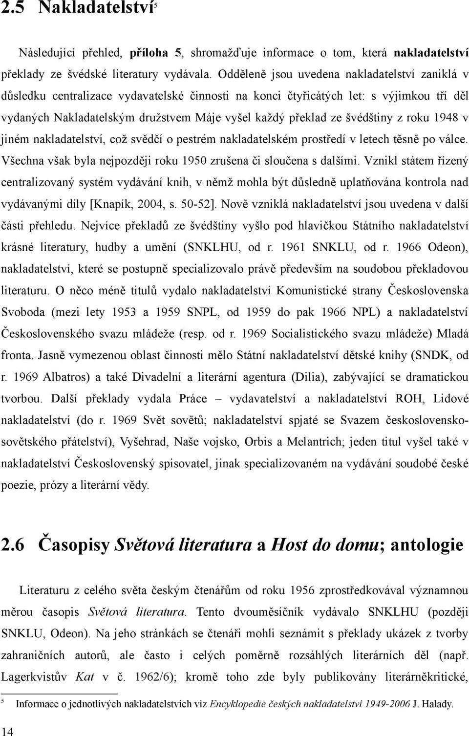 švédštiny z roku 1948 v jiném nakladatelství, což svědčí o pestrém nakladatelském prostředí v letech těsně po válce. Všechna však byla nejpozději roku 1950 zrušena či sloučena s dalšími.