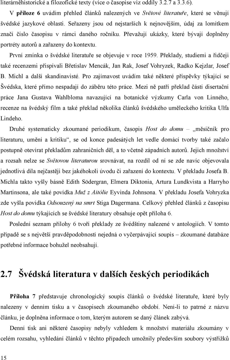 První zmínka o švédské literatuře se objevuje v roce 1959. Překlady, studiemi a řidčeji také recenzemi přispívali Břetislav Mencák, Jan Rak, Josef Vohryzek, Radko Kejzlar, Josef B.