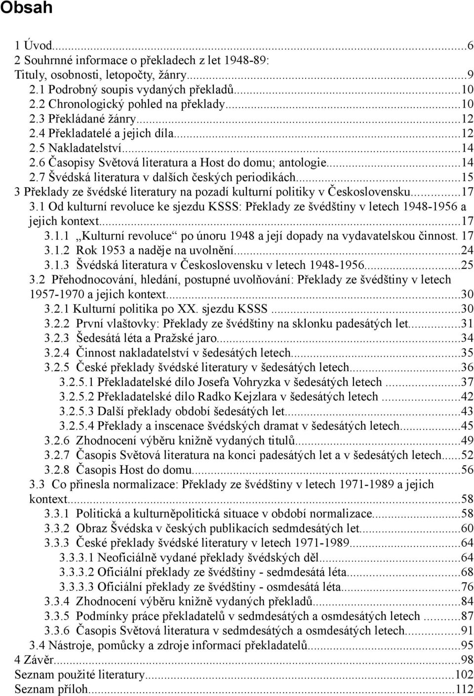 ..15 3 Překlady ze švédské literatury na pozadí kulturní politiky v Československu...17 3.1 Od kulturní revoluce ke sjezdu KSSS: Překlady ze švédštiny v letech 1948-1956 a jejich kontext...17 3.1.1 Kulturní revoluce po únoru 1948 a její dopady na vydavatelskou činnost.