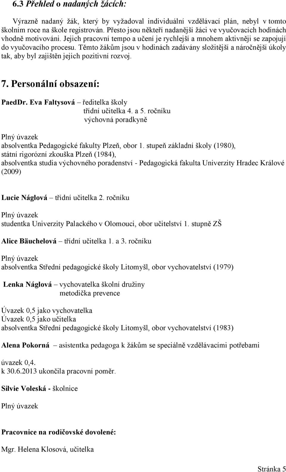 Těmto žákům jsou v hodinách zadávány složitější a náročnější úkoly tak, aby byl zajištěn jejich pozitivní rozvoj. 7. Personální obsazení: PaedDr. Eva Faltysová ředitelka školy třídní učitelka 4. a 5.