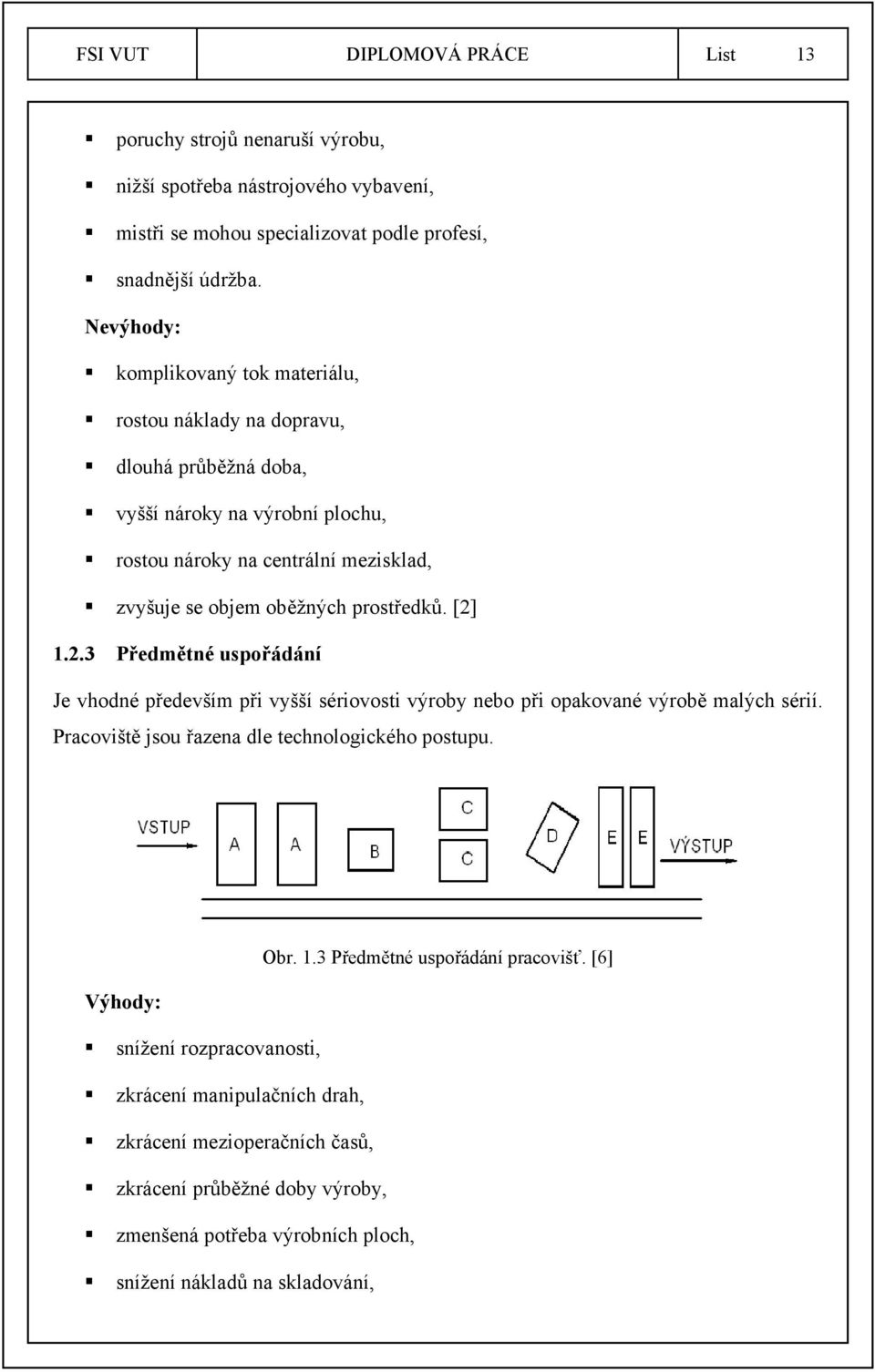 prostředků. [2] 1.2.3 Předmětné uspořádání Je vhodné především při vyšší sériovosti výroby nebo při opakované výrobě malých sérií. Pracoviště jsou řazena dle technologického postupu. Obr. 1.3 Předmětné uspořádání pracovišť.