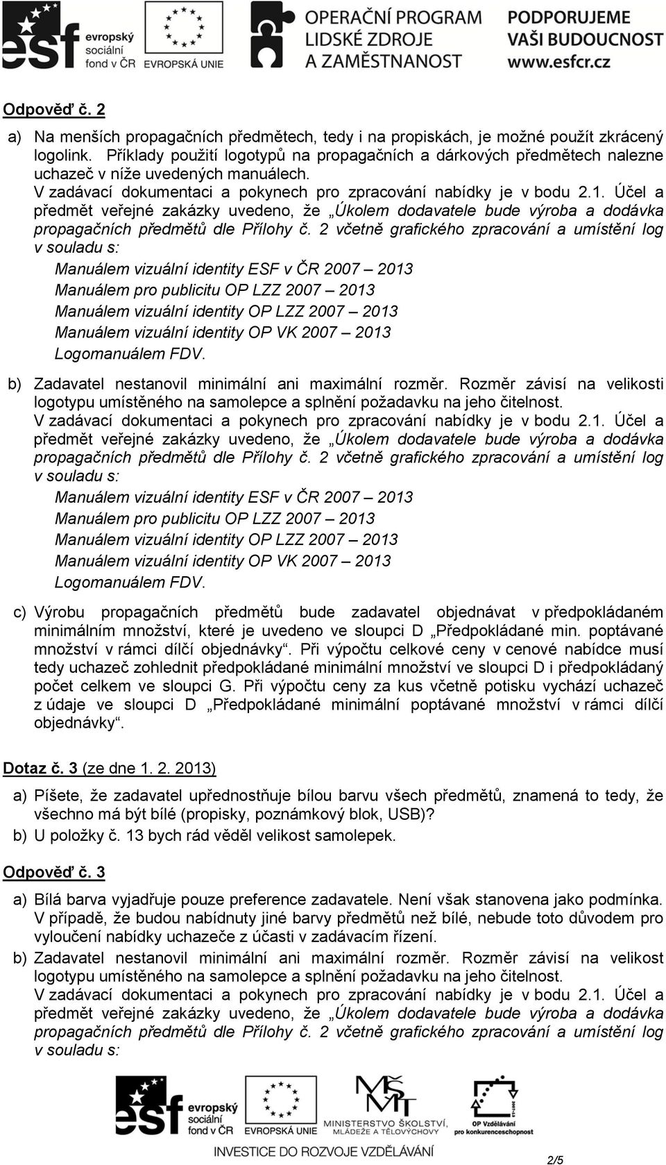 Manuálem vizuální identity ESF v ČR 2007 2013 b) Zadavatel nestanovil minimální ani maximální rozměr.