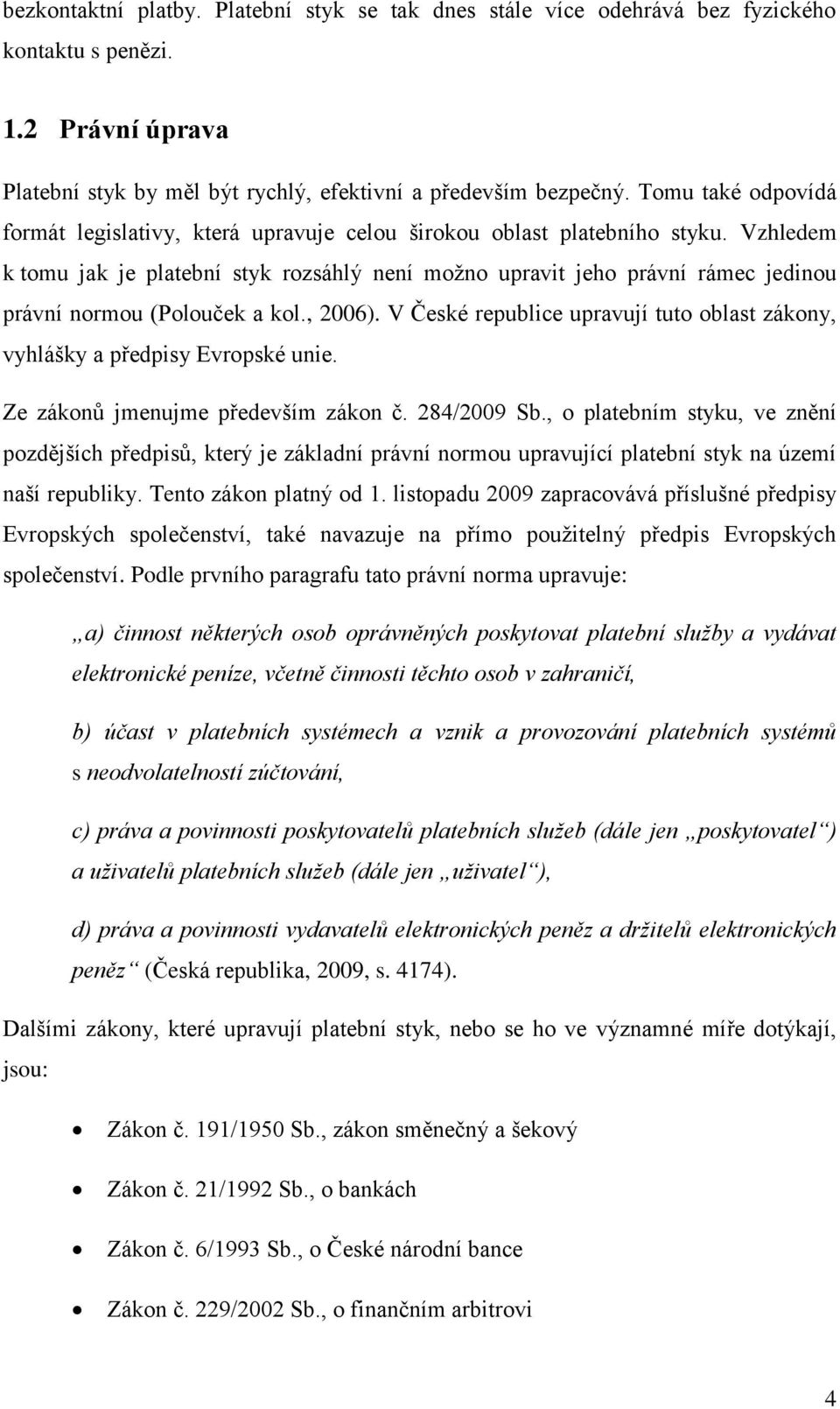 Vzhledem k tomu jak je platební styk rozsáhlý není moţno upravit jeho právní rámec jedinou právní normou (Polouček a kol., 2006).