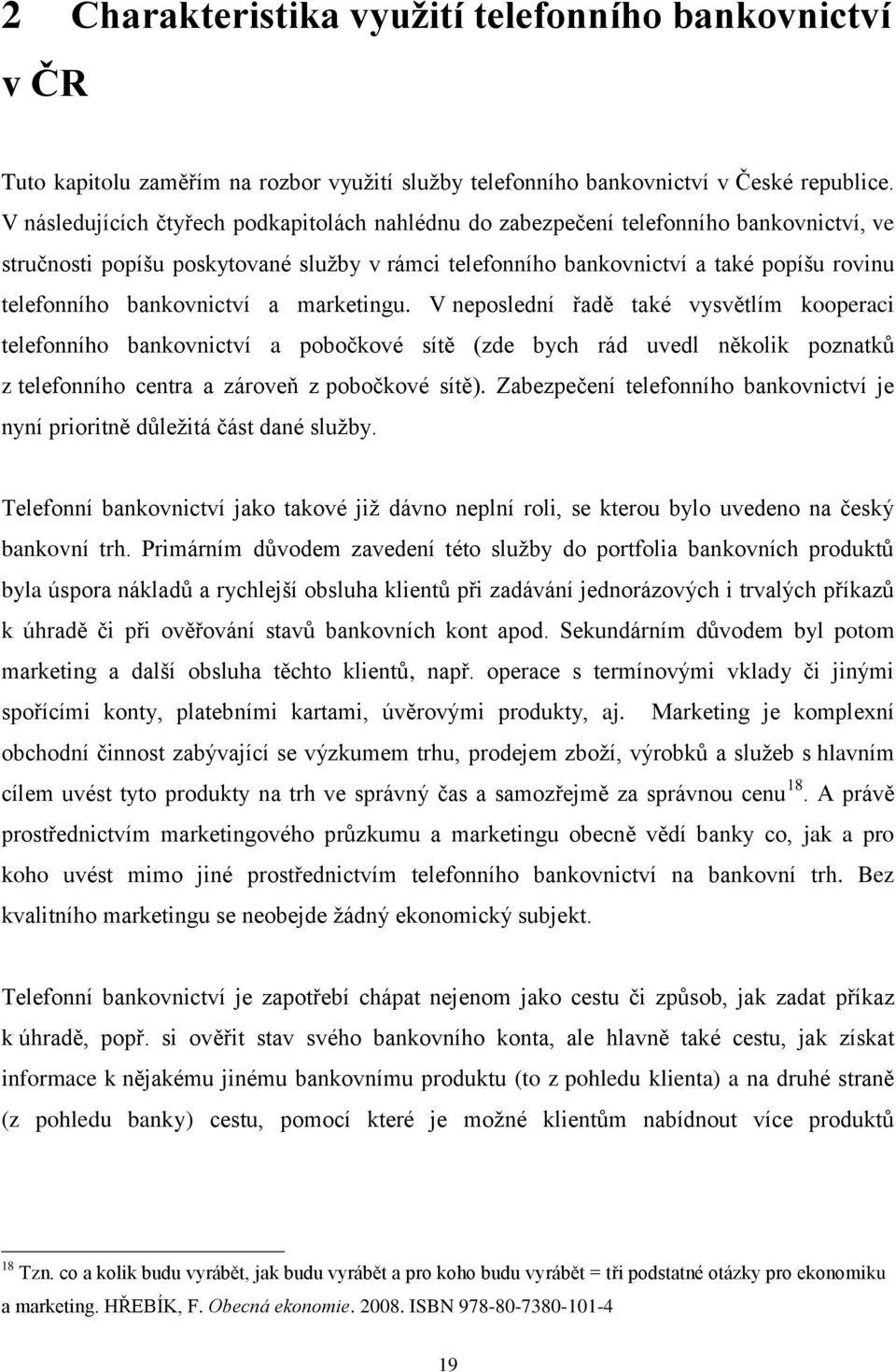 bankovnictví a marketingu. V neposlední řadě také vysvětlím kooperaci telefonního bankovnictví a pobočkové sítě (zde bych rád uvedl několik poznatků z telefonního centra a zároveň z pobočkové sítě).