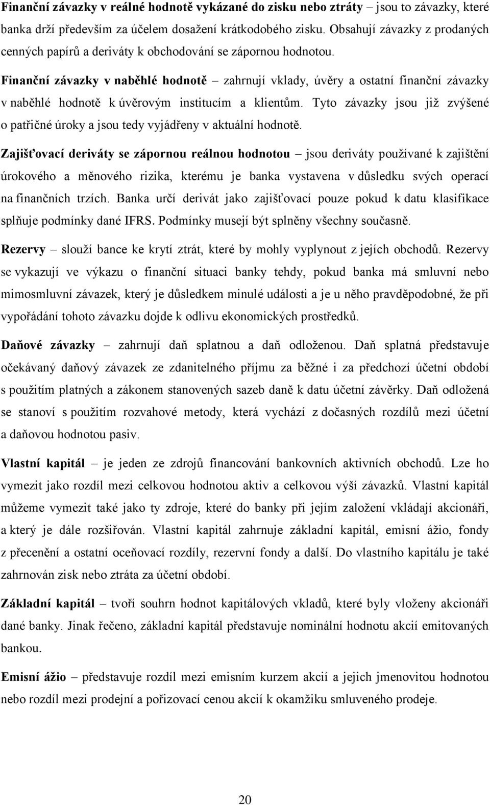 Finanční závazky v naběhlé hodnotě zahrnují vklady, úvěry a ostatní finanční závazky v naběhlé hodnotě k úvěrovým institucím a klientům.