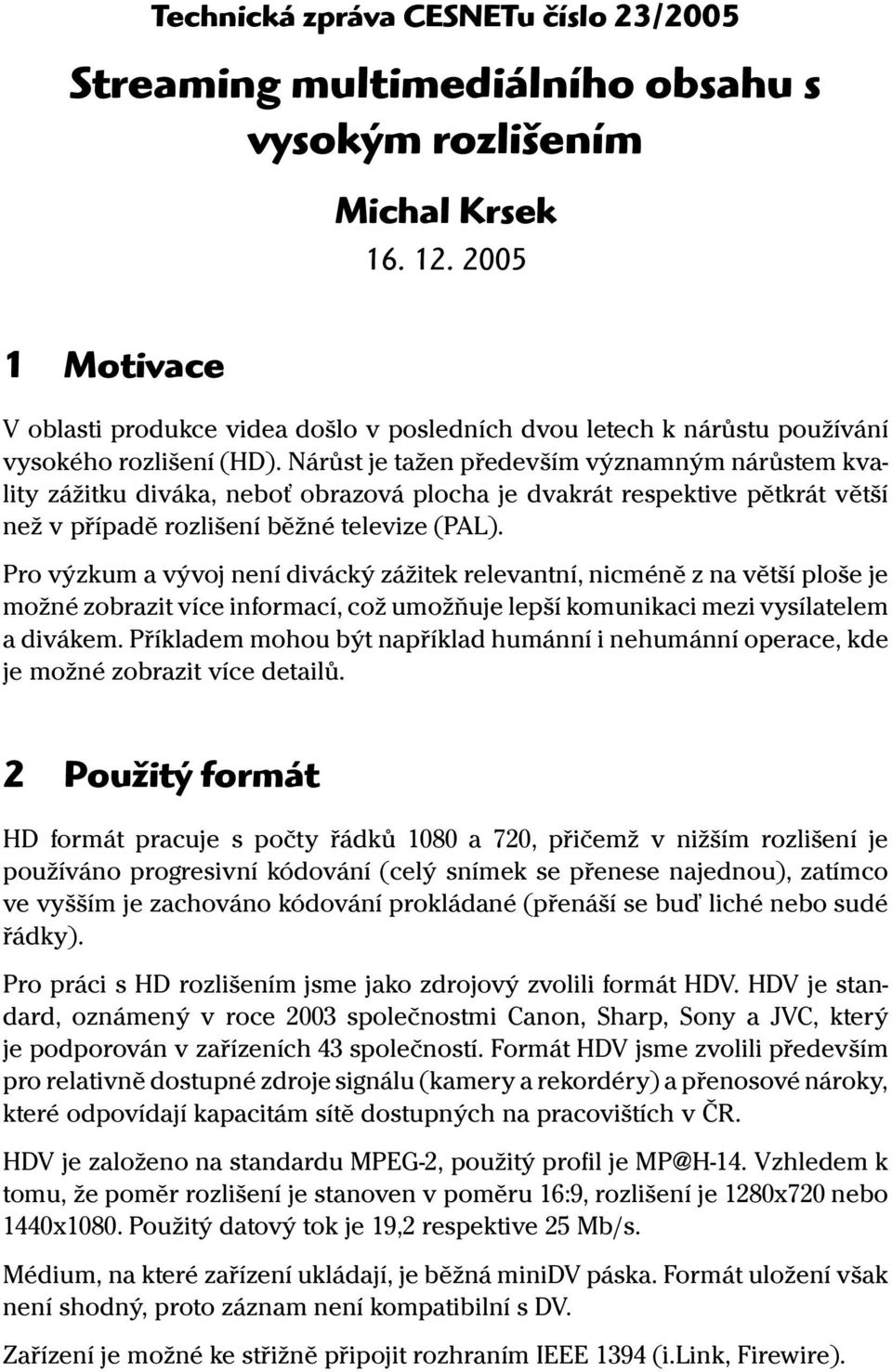 Nárůst je tažen především významným nárůstem kvality zážitku diváka, neboť obrazová plocha je dvakrát respektive pětkrát větší než v případě rozlišení běžné televize (PAL).