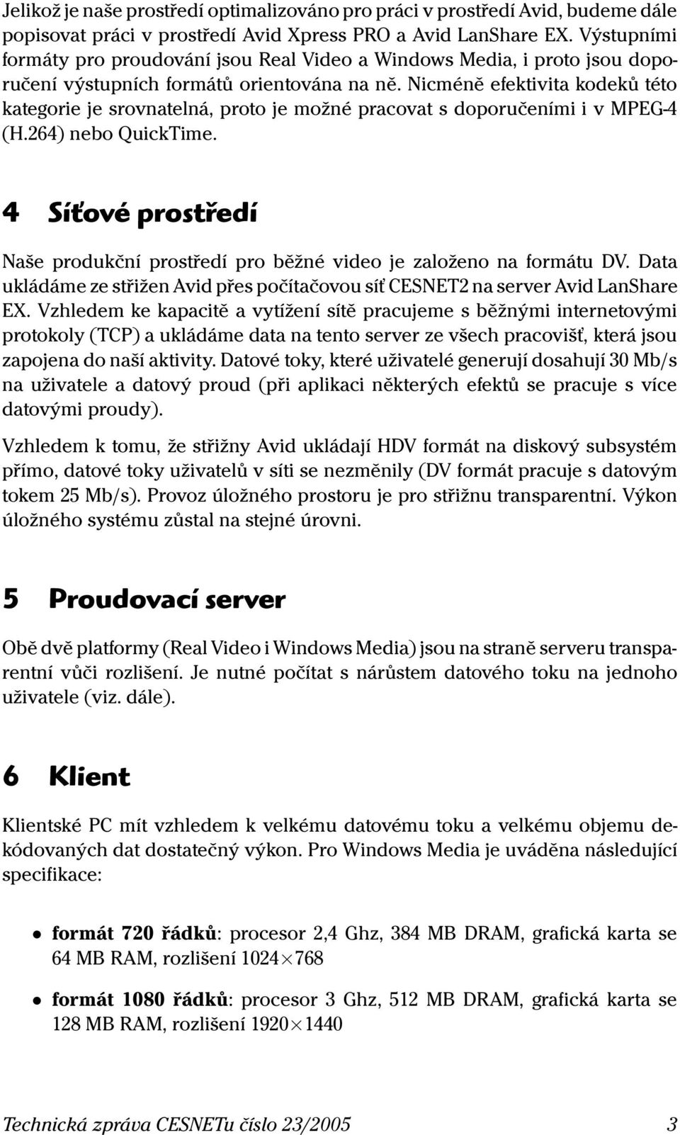 Nicméně efektivita kodeků této kategorie je srovnatelná, proto je možné pracovat s doporučeními i v MPEG-4 (H.264) nebo QuickTime.