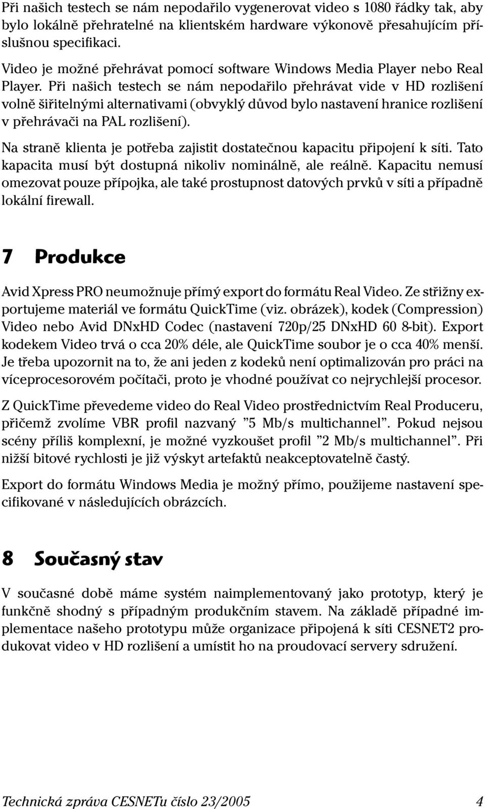 Při našich testech se nám nepodařilo přehrávat vide v HD rozlišení volně šiřitelnými alternativami (obvyklý důvod bylo nastavení hranice rozlišení v přehrávači na PAL rozlišení).