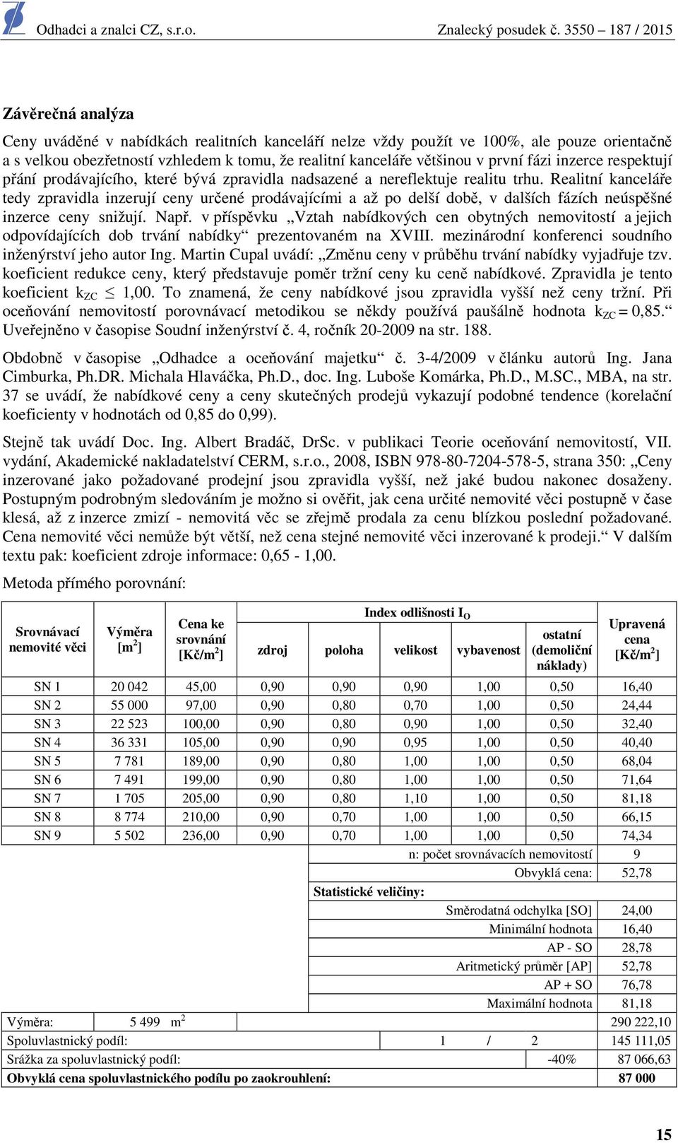 Realitní kanceláře tedy zpravidla inzerují ceny určené prodávajícími a až po delší době, v dalších fázích neúspěšné inzerce ceny snižují. Např.