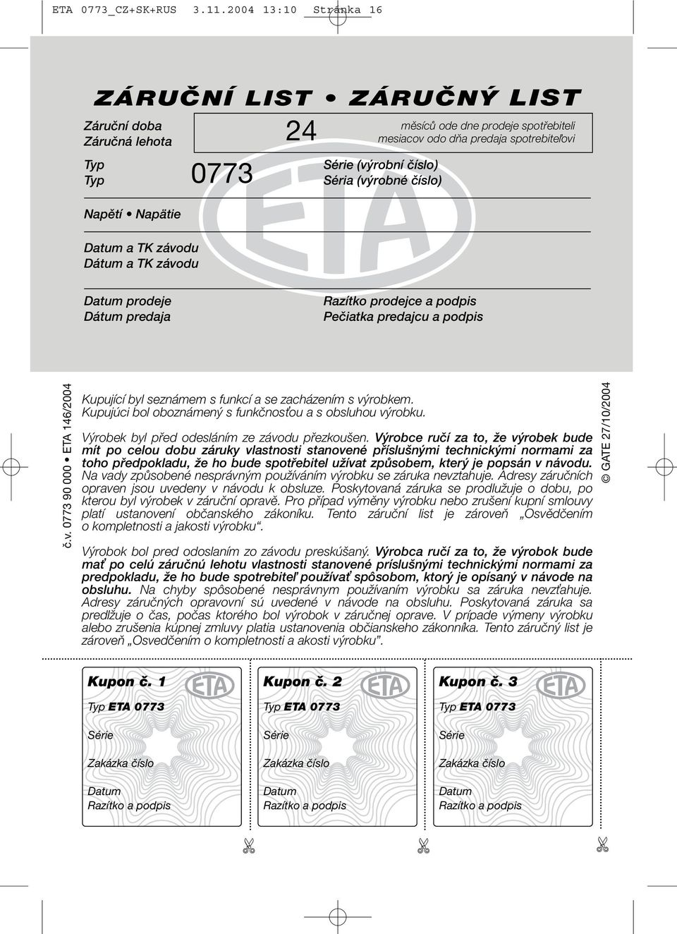 predaja spotrebiteľovi Série (výrobní číslo) Séria (výrobné číslo) Datum prodeje Dátum predaja Razítko prodejce a podpis Pečiatka predajcu a podpis č.v. 0773 90 000 ETA 146/2004 Kupující byl seznámem s funkcí a se zacházením s výrobkem.