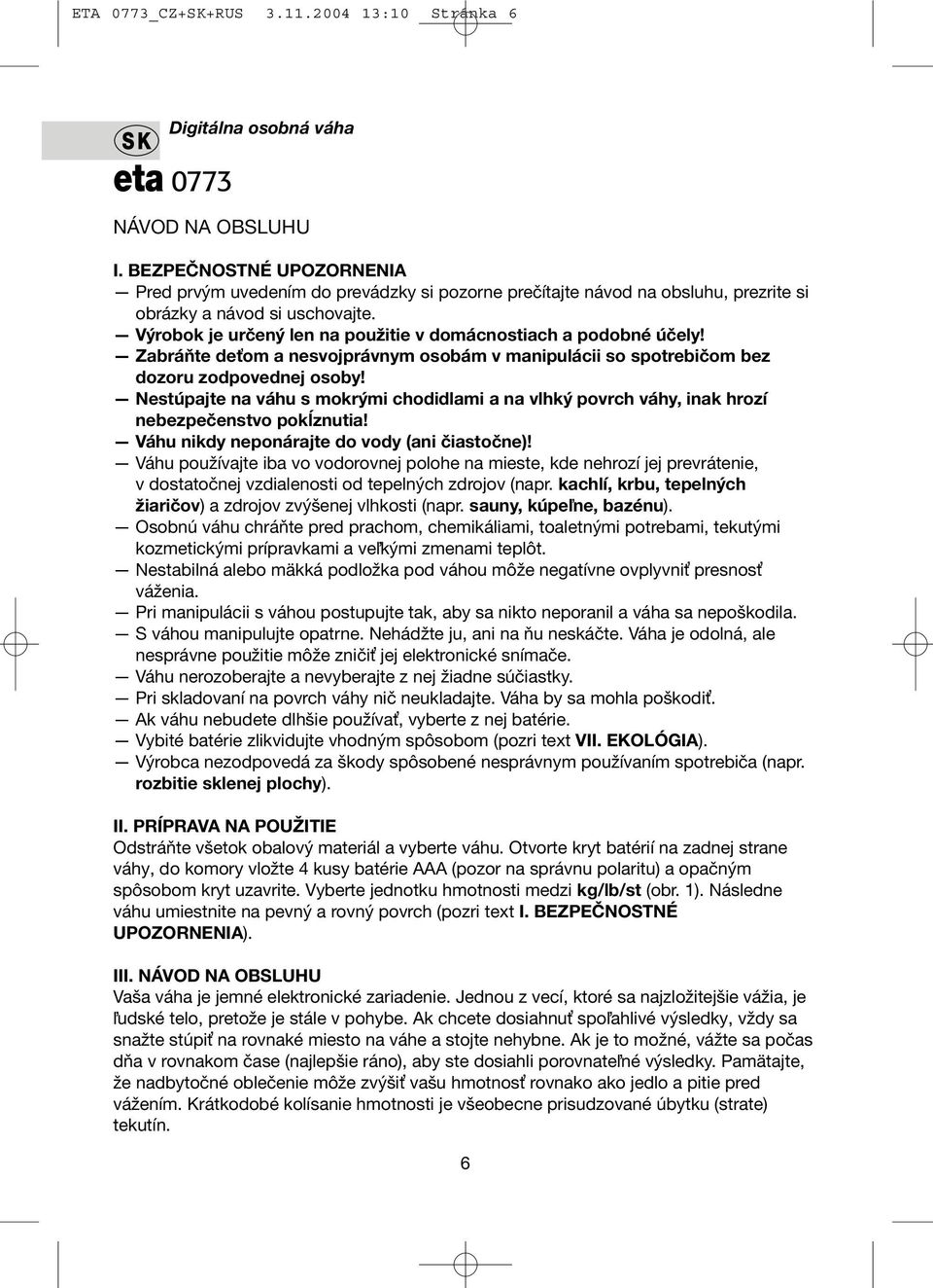 Výrobok je určený len na použitie v domácnostiach a podobné účely! Zabráňte deťom a nesvojprávnym osobám v manipulácii so spotrebičom bez dozoru zodpovednej osoby!