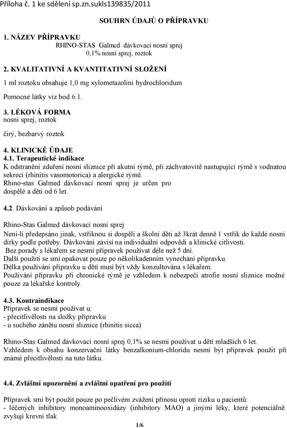 KLINICKÉ ÚDAJE 4.1. Terapeutické indikace K odstranění zduření nosní sliznice při akutní rýmě, při záchvatovitě nastupující rýmě s vodnatou sekrecí (rhinitis vasomotorica) a alergické rýmě.