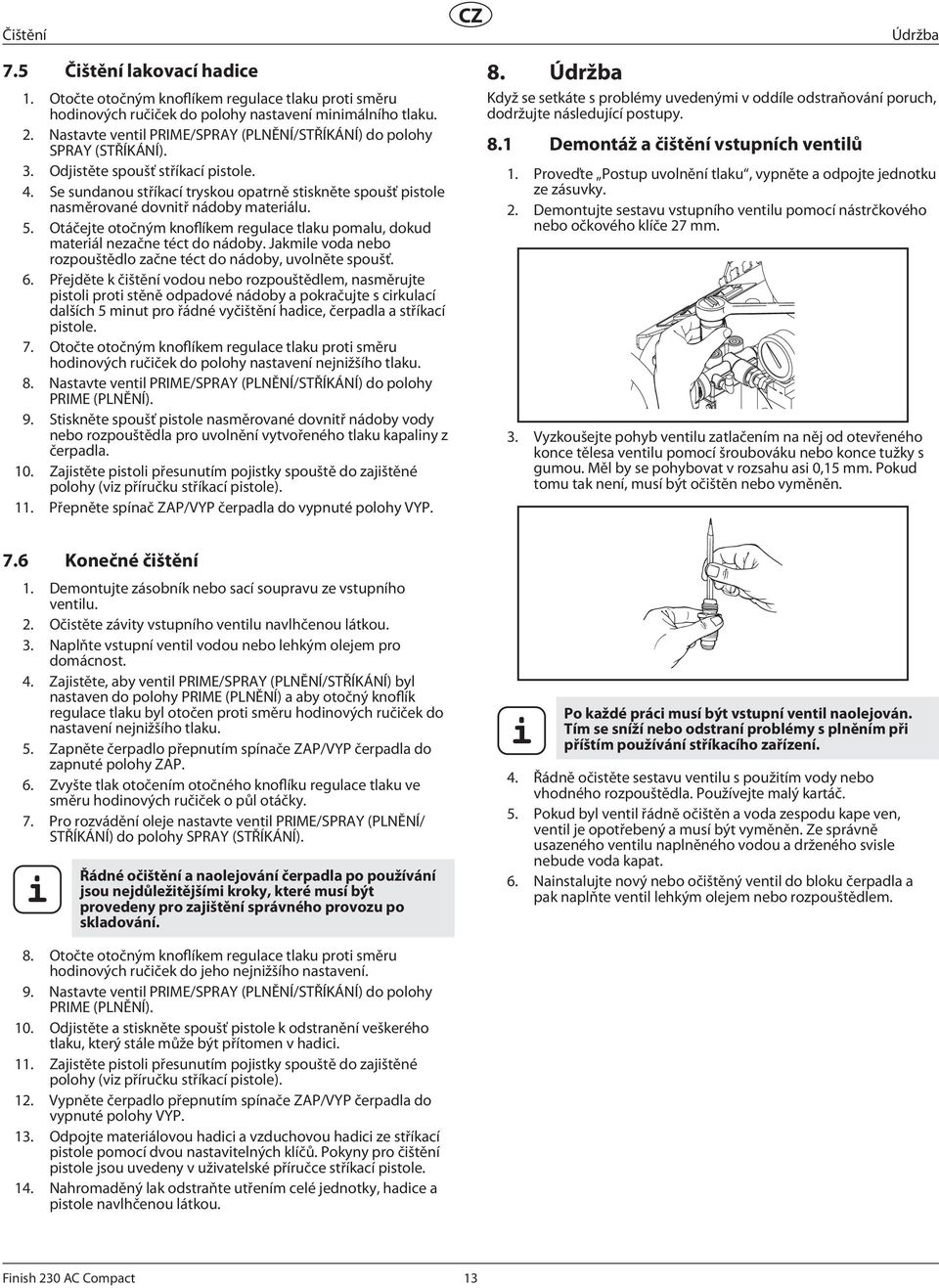 Se sundanou stříkací tryskou opatrně stiskněte spoušť pistole nasměrované dovnitř nádoby materiálu. 5. Otáčejte otočným knoflíkem regulace tlaku pomalu, dokud materiál nezačne téct do nádoby.