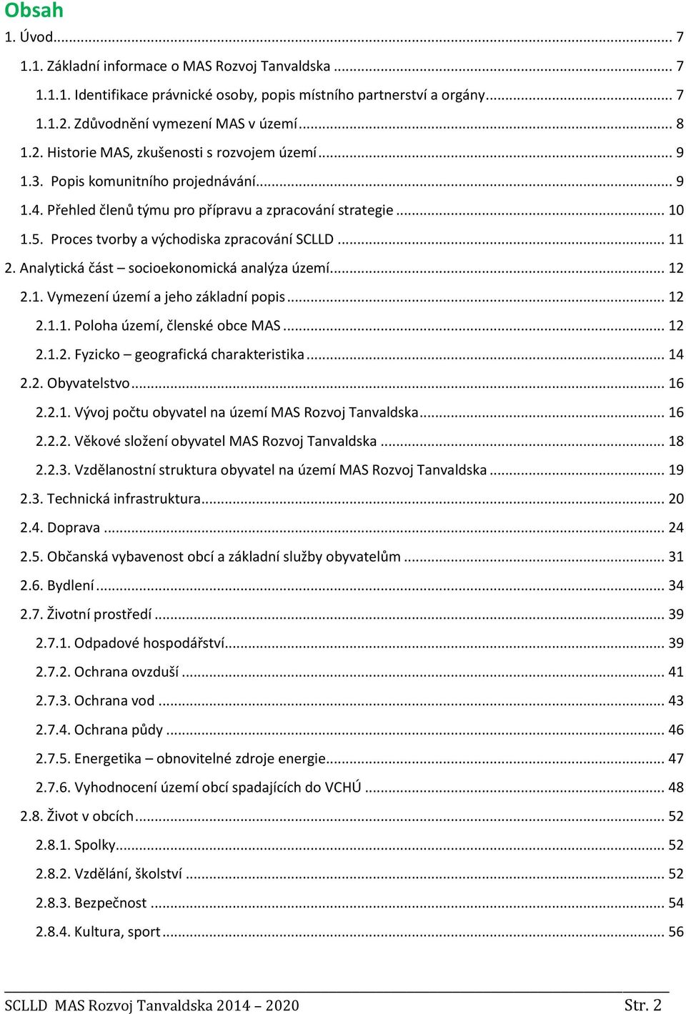 Analytická část socioekonomická analýza území... 12 2.1. Vymezení území a jeho základní popis... 12 2.1.1. Poloha území, členské obce MAS... 12 2.1.2. Fyzicko geografická charakteristika... 14 2.2. Obyvatelstvo.