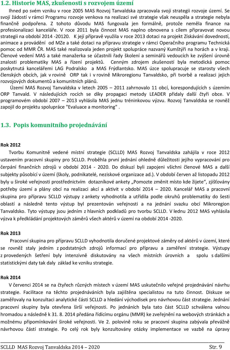 Z tohoto důvodu MAS fungovala jen formálně, protože neměla finance na profesionalizaci kanceláře. V roce 2011 byla činnost MAS naplno obnovena s cílem připravovat novou strategii na období 2014-20120.