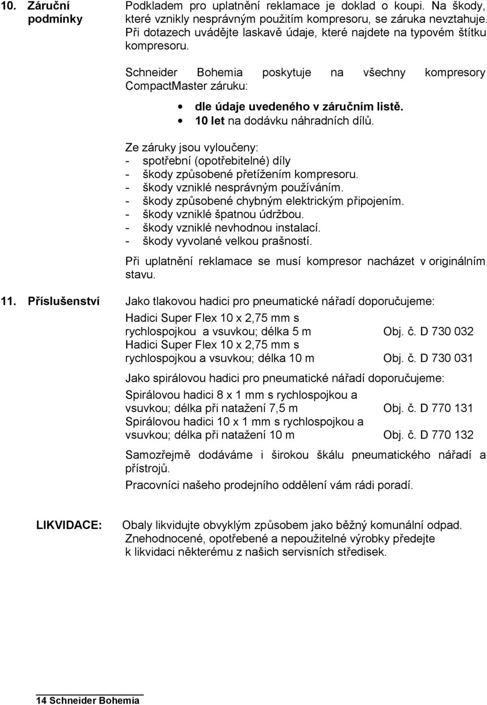 10 let na dodávku náhradních dílů. Ze záruky jsou vyloučeny: - spotřební (opotřebitelné) díly - škody způsobené přetížením kompresoru. - škody vzniklé nesprávným používáním.