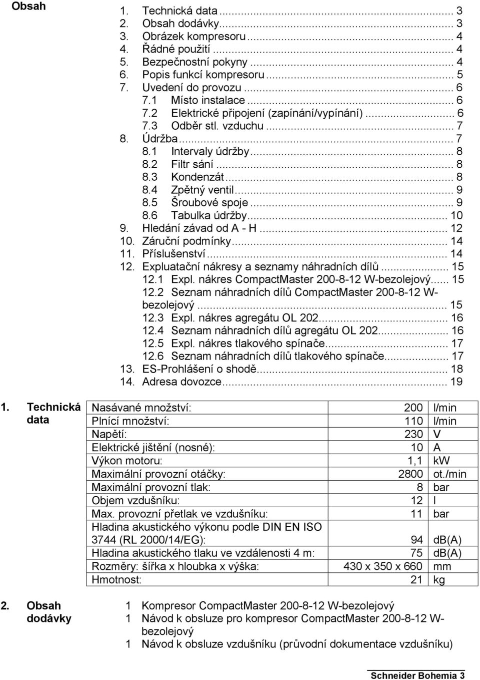 ..9 8.5 Šroubové spoje...9 8.6 Tabulka údržby...10 9. Hledání závad od A - H...12 10. Záruční podmínky...14 11. Příslušenství...14 12. Expluatační nákresy a seznamy náhradních dílů...15 12.1 Expl.