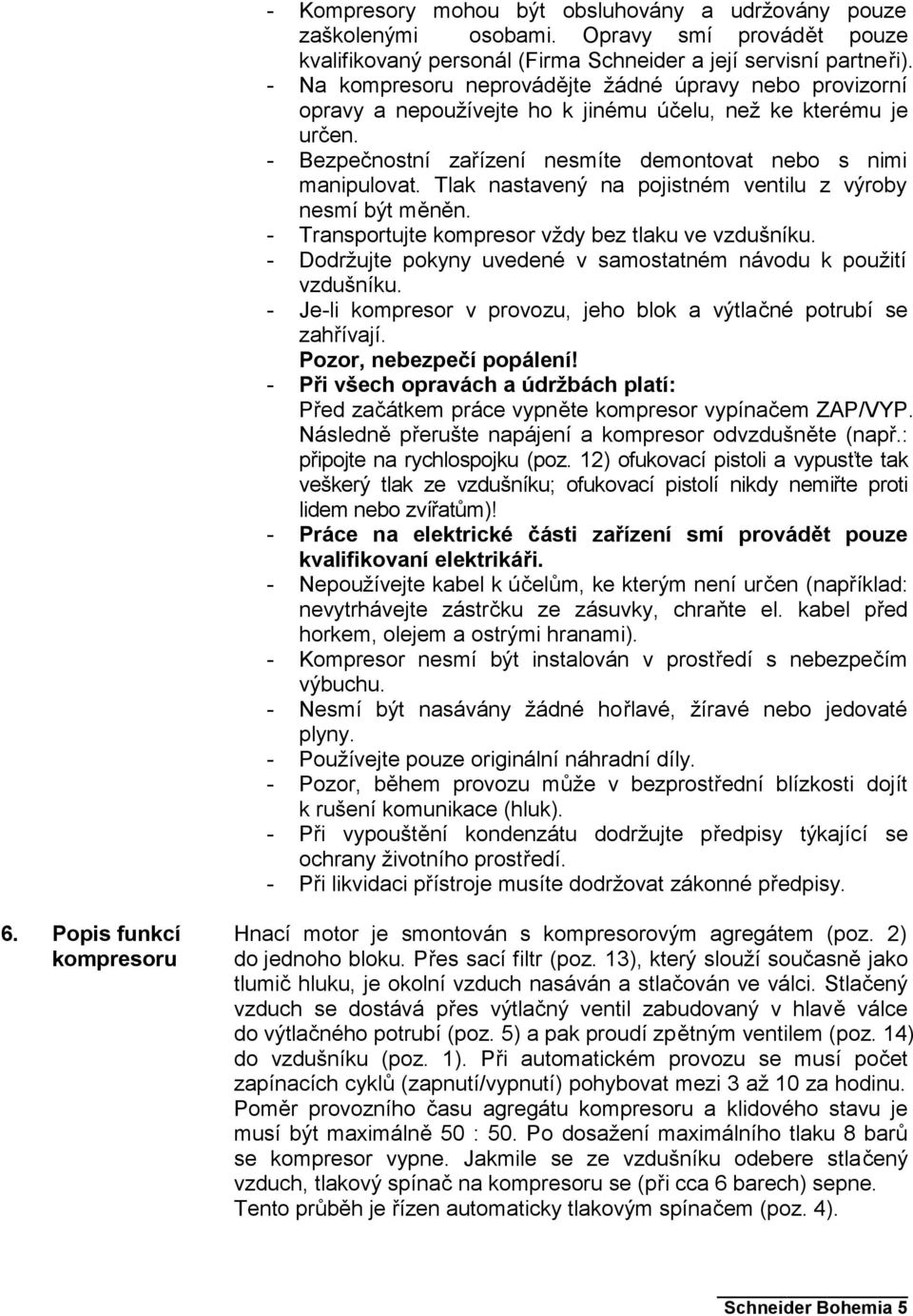 Tlak nastavený na pojistném ventilu z výroby nesmí být měněn. - Transportujte kompresor vždy bez tlaku ve vzdušníku. - Dodržujte pokyny uvedené v samostatném návodu k použití vzdušníku.