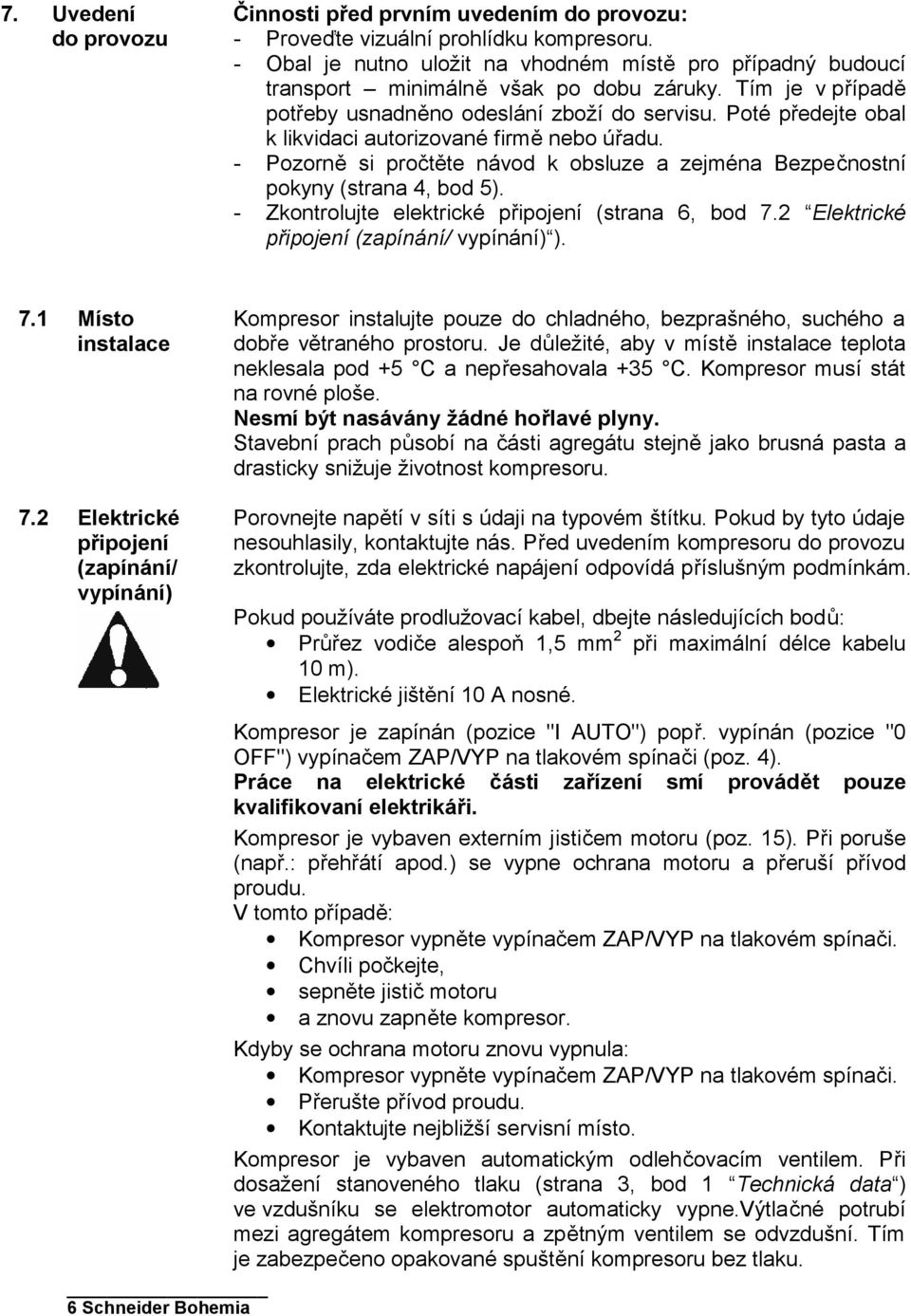 Poté předejte obal k likvidaci autorizované firmě nebo úřadu. - Pozorně si pročtěte návod k obsluze a zejména Bezpečnostní pokyny (strana 4, bod 5).