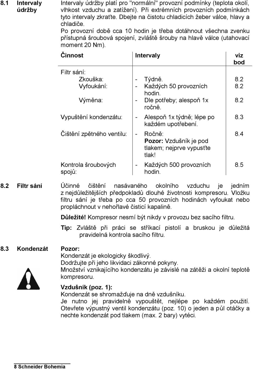 Po provozní době cca 10 hodin je třeba dotáhnout všechna zvenku přístupná šroubová spojení, zvláště šrouby na hlavě válce (utahovací moment 20 Nm).