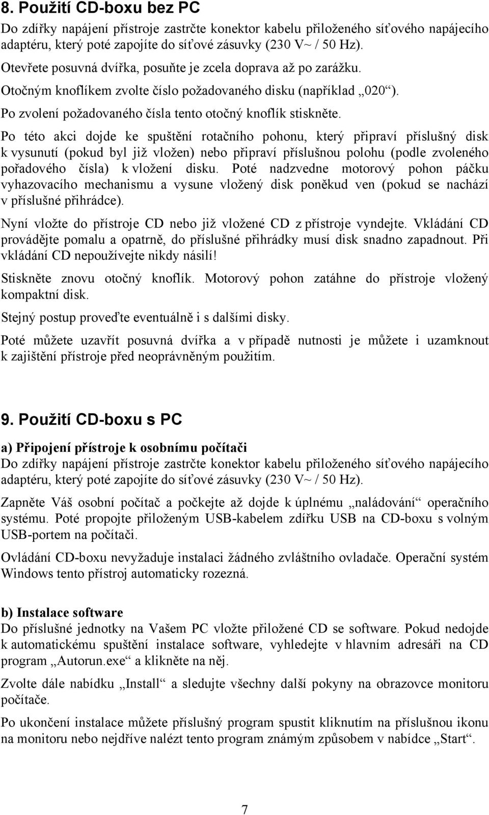 Po této akci dojde ke spuštění rotačního pohonu, který připraví příslušný disk k vysunutí (pokud byl již vložen) nebo připraví příslušnou polohu (podle zvoleného pořadového čísla) k vložení disku.