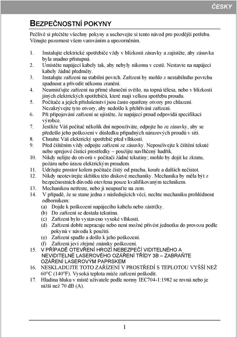 Nestavte na napájecí kabely žádné předměty. 3. Instalujte zařízení na stabilní povrch. Zařízení by mohlo z nestabilního povrchu spadnout a přivodit někomu zranění. 4.