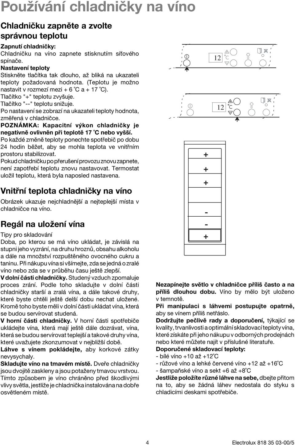 TlaËÌtko "--" teplotu sniûuje. Po nastavenì se zobrazì na ukazateli teploty hodnota, zmï en v chladniëce. POZN MKA: KapacitnÌ v kon chladniëky je negativnï ovlivnïn p i teplotï 17 C nebo vyööì.